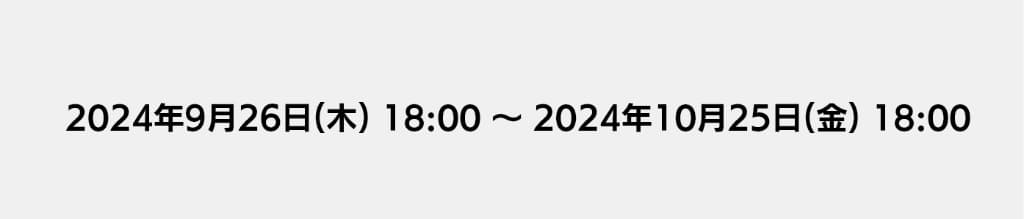 2024年9月26日18時から2024年10月25日18時まで