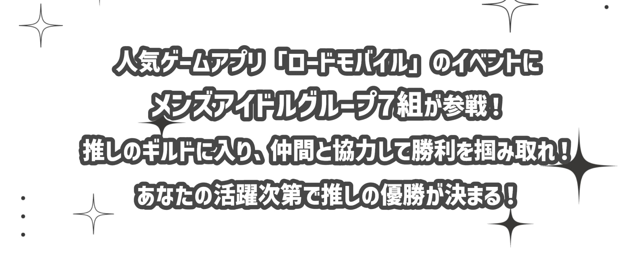 人気ゲームアプリ「ロードモバイル」のイベントにメンズアイドルグループ7組が参戦！推しのギルドに入り、仲間と協力して勝利を掴みとれ！あなたの活躍次第で推しの優勝が決まる！