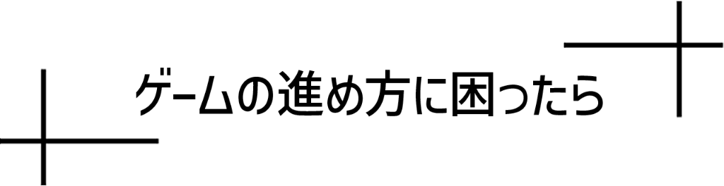 ゲームの進め方に困ったら